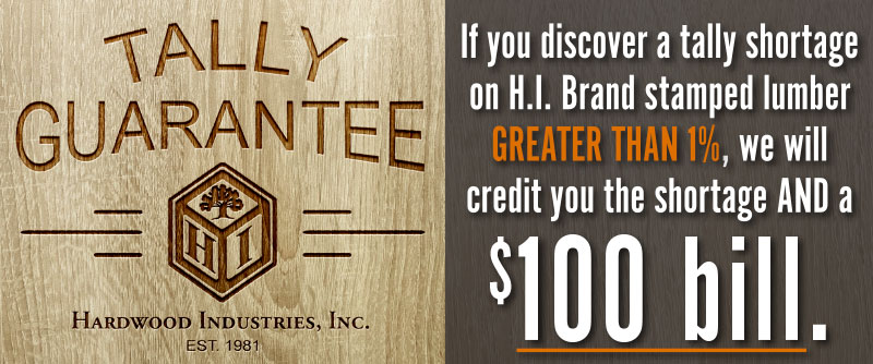 Tally Guarantee - If you discover a tally shortage on H.I. Brand stamped lumber greater than 1%, we will credit you the shortage and a $100 bill. - Only from Hardwood Industries.