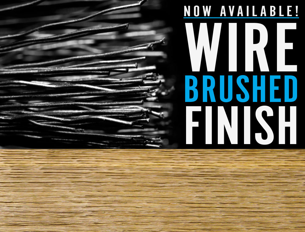 Wire Brushed Finish now available!
